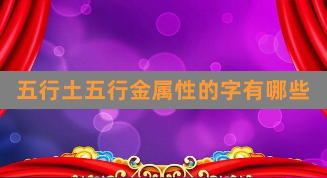 五行属土的金字_五行属金跟土的字_五行土金字属性的字大全