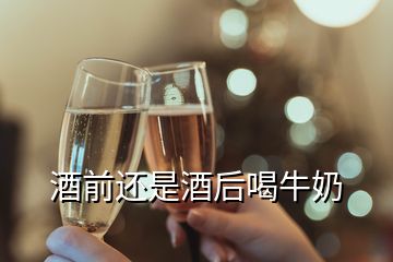 酒前还是酒后喝牛奶